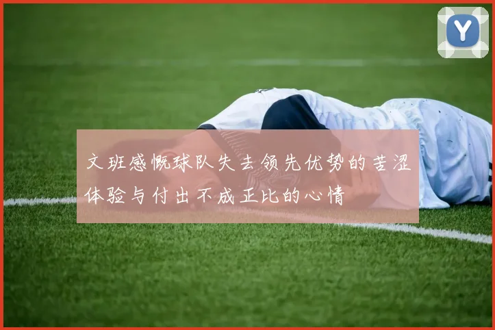 文班感慨球队失去领先优势的苦涩体验与付出不成正比的心情