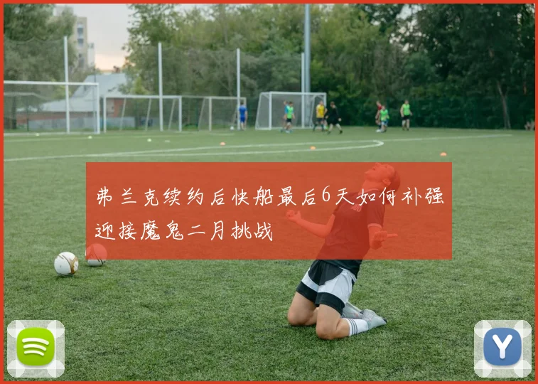 弗兰克续约后快船最后6天如何补强迎接魔鬼二月挑战