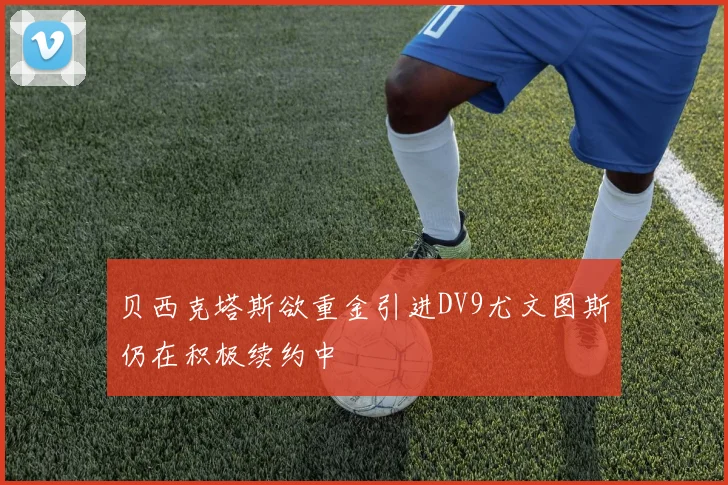 贝西克塔斯欲重金引进DV9尤文图斯仍在积极续约中