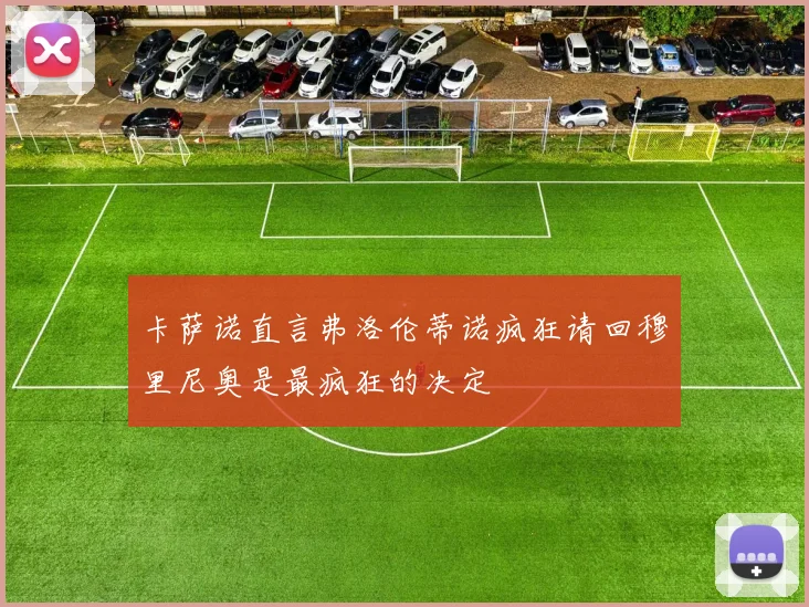 卡萨诺直言弗洛伦蒂诺疯狂请回穆里尼奥是最疯狂的决定