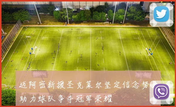 迈阿密新援圣克莱尔坚定信念努力助力球队争夺冠军荣耀
