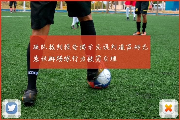 狼队裁判报告揭示无误判道苏姆无意识脚踢球行为被罚合理